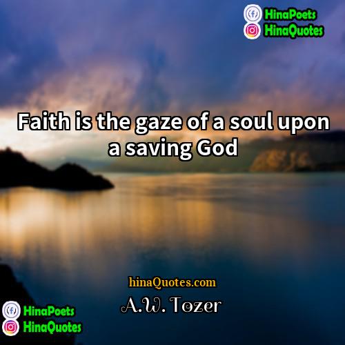AW Tozer Quotes | Faith is the gaze of a soul